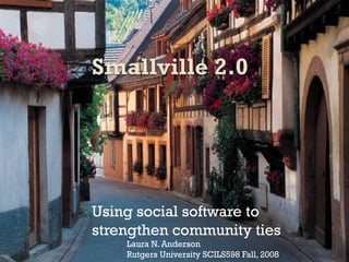 Using social software to strengthen community ties Laura N. Anderson Rutgers University SCILS598 Fall, 2008 