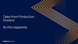 Tales from Production
Clusters
So this happened.
 