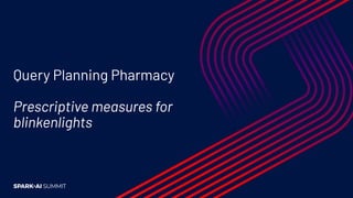 Query Planning Pharmacy
Prescriptive measures for
blinkenlights
 