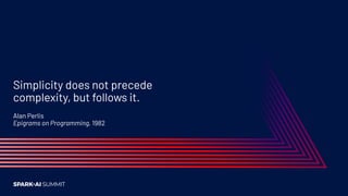 Alan Perlis
Epigrams on Programming, 1982
Simplicity does not precede
complexity, but follows it.
 