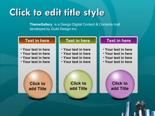 Click to edit title style ThemeGallery  is a Design Digital Content & Contents mall developed by Guild Design Inc. Text in here Text in here Your text in here Your text in here Your text in here Your text in here Your text in here Your text in here Your text in here Your text in here Text in here Your text in here Your text in here Your text in here Your text in here Click to add Title Click to add Title Click to add Title 