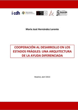 María José Hernández Lorente
COOPERACIÓN AL DESARROLLO EN LOS
ESTADOS FRÁGILES: UNA ARQUITECTURA
DE LA AYUDA DIFERENCIADA
Madrid, abril 2013
 