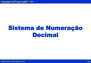 019claudio_cesar_cordeiro@yahoo.com.br
.
.
Linguagem de Programação I - C++
Sistema de Numeração
Decimal
 