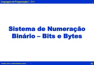 022claudio_cesar_cordeiro@yahoo.com.br
.
.
Linguagem de Programação I - C++
Sistema de Numeração
Binário – Bits e Bytes
 