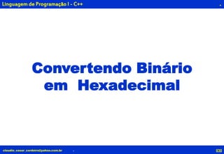 030claudio_cesar_cordeiro@yahoo.com.br
.
.
Linguagem de Programação I - C++
Convertendo Binário
em Hexadecimal
 