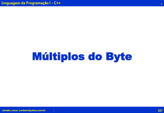 037claudio_cesar_cordeiro@yahoo.com.br
.
.
Linguagem de Programação I - C++
Múltiplos do Byte
 