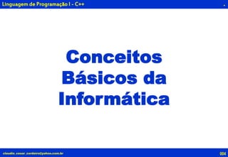 004claudio_cesar_cordeiro@yahoo.com.br
.
Conceitos
Básicos da
Informática
Linguagem de Programação I - C++
 