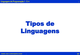 041claudio_cesar_cordeiro@yahoo.com.br
.
Tipos de
Linguagens
.
Linguagem de Programação I - C++
 
