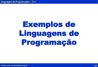 045claudio_cesar_cordeiro@yahoo.com.br
.
Exemplos de
Linguagens de
Programação
.
Linguagem de Programação I - C++
 
