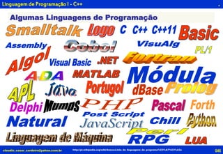 046claudio_cesar_cordeiro@yahoo.com.br http://pt.wikipedia.org/wiki/Anexo:Lista_de_linguagens_de_programa%C3%A7%C3%A3o
Algumas Linguagens de Programação
.Linguagem de Programação I - C++
 