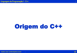 047claudio_cesar_cordeiro@yahoo.com.br
.
Origem do C++
.
Linguagem de Programação I - C++
 