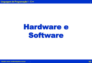 005claudio_cesar_cordeiro@yahoo.com.br .
.
Hardware e
Software
Linguagem de Programação I - C++
 