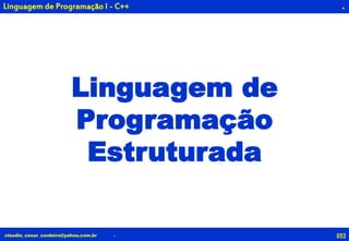 053claudio_cesar_cordeiro@yahoo.com.br
.
Linguagem de
Programação
Estruturada
.
Linguagem de Programação I - C++
 