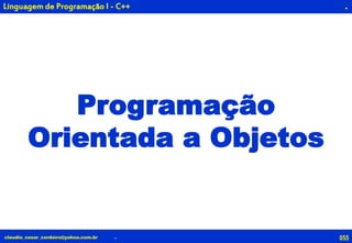 055claudio_cesar_cordeiro@yahoo.com.br
.
Programação
Orientada a Objetos
.
Linguagem de Programação I - C++
 