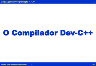 057claudio_cesar_cordeiro@yahoo.com.br
.
O Compilador Dev-C++
.
Linguagem de Programação I - C++
 