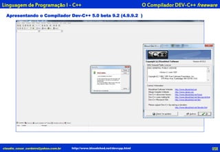 Apresentando o Compilador Dev-C++ 5.0 beta 9.2 (4.9.9.2 )
claudio_cesar_cordeiro@yahoo.com.br http://www.bloodshed.net/devcpp.html
O Compilador DEV-C++ freewareLinguagem de Programação I - C++
058
 