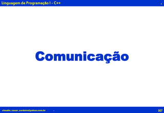 007claudio_cesar_cordeiro@yahoo.com.br
.
Comunicação
.
Linguagem de Programação I - C++
 