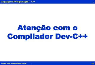 071claudio_cesar_cordeiro@yahoo.com.br
.
Atenção com o
Compilador Dev-C++
.
Linguagem de Programação I - C++
 