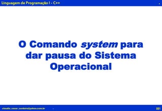 081claudio_cesar_cordeiro@yahoo.com.br
.
O Comando system para
dar pausa do Sistema
Operacional
.
Linguagem de Programação I - C++
 