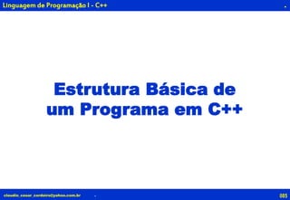 085claudio_cesar_cordeiro@yahoo.com.br
.
Estrutura Básica de
um Programa em C++
.
Linguagem de Programação I - C++
 