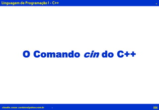 096claudio_cesar_cordeiro@yahoo.com.br
.
O Comando cin do C++
.
Linguagem de Programação I - C++
 