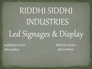 RIDDHI SIDDHI
INDUSTRIES
Led Signages & Display
AMRISH SHAH PRIYEN SHAH
9820745854 9870082692
 
