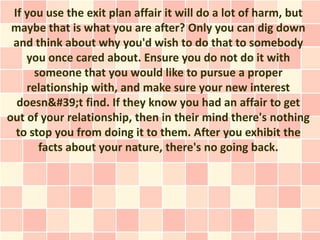 If you use the exit plan affair it will do a lot of harm, but
 maybe that is what you are after? Only you can dig down
 an...