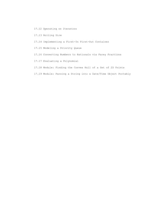 17.12 Operating on Iterators
17.13 Rolling Dice
17.14 Implementing a First-In First-Out Container
17.15 Modeling a Priority Queue
17.16 Converting Numbers to Rationals via Farey Fractions
17.17 Evaluating a Polynomial
17.18 Module: Finding the Convex Hull of a Set of 2D Points
17.19 Module: Parsing a String into a Date/Time Object Portably
 