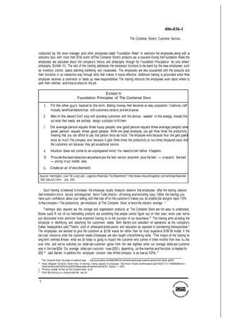 7
406-036-1
The Container Store's Customer Service...
conducted by the store manager and other employees,called 'Foundation Week' to welcome the employees,along with a
welcome box with more than $150 worth ofThe Container Store's products as a souvenir.During theFoundation Week,the
employees are educated about the company's history and philosophy through tts Foundation Principlesor 'do unto others'
philosophy (Exhibtt IV). The rest of the training addresses the necessary functions to be learnt by the new employees, such
as inventory control, space planning,marlleting and visualsales. The employees are also acquainted with the products and
their functions in an interactive way through skits that makes it more effective. Additional training is provided when the
employee receives a promotion or takes up new responsibilities.The training instructs the employees even about where to
park their vehicles and how to dress on the job.
Exhibit IV
Foundation Principles of The Container Store
1. Fill the other guy's basket to the brim. Making money then becomes an easy proposition. Creatively craft
mutually beneficialrelationships with customers,vendors,and employees.
2. Man In the desert.Don't stop with providing customers with the obvious -water in this analogy. instead,find
out what their needs are andhelp design a solution to fill them.
3. One average person equals three lousy people; one good person equals three average people; one
great person equals three good people. With one great employee, you get three times the productivity,
meaning that you can afford to pay that person twice as much. The employee wins because heor she gets paid
twice as much.The company wins because it gets three times the productivity at two times thepayroll costs.And
the customers win because they get exceptional service.
4. Intuition does not come to an unprepared mind. You need to train before it happens.
5. Provide the best selection anywhere plus the best service anywhere plus the best - or equalto the best
- pricing in our marllet area.
6. Create an air of excitement.
Source: Harrington, Usa "At Long Last, Logistics Reaches The Boardroom", http://www.inbound!ogistics.com/artictes/features/
0603_feature02.shlml, June 2003
Such training is believed to increase the employee loyalty.Analysts observe that employees after the training session
feel investedin,more secure andrespected. Kevin Fuller,director of training and recruiting says, "(After the training),you
have such confidence about your selling, and that rubs off on the customer.It makes you do a better job andgive back 110%
to the company.• The productivity per employee at The Container Store is twice the industry average. 41
Trainingis also required as the storage and organisation products at The Container Store are not easy to understand.
Boone said,"A lot of our bestselling products are something that people cannot figure out on their own, every year we've
just discovered more andmore how important training is to the success of our business.'" The training aims at aiding the
employee in identifying and satisfying the customers' needs. Beth Barrett,vice president of operations at the company's
Dallas headquarters,said,"There's alot of philosophicaldiscussion and education as opposed to justlearning thekeystrokes."
The employees are advised to give the customer a $2.99 waste bin rather than its most expensive $199.99 model, if the
low-cost versionis what the customer needs.Employees are also taught criticalthinking skills. 'The impact of the training is
long-term oriented,Imean, what we do today is going to impact the customer who comes in three months from now.So,its
over time, and we've watched our dollar-per-customer grow from the late eighties when our average dollar-per-customer
was in the low$20s. Our average dollar-per-customer now (2001), depending on the marllet and the store, is headed for
$50,"43
said Barrett. In addition,the employee turnover rate of the company is as low as 10%."
"The Container Store: the power of customer se ·. http:l/uk.biz.yahoo.com/060320061241/container-store-power-customer-service.html,March a2006
'" Steen, Margaret 'Container Store's fetus on traln!ng a strong appeals to employees', http:lfnww.h hbeam.comfllbrarydcc3.asp?OOCI0:1G1:119466008&num =
1&ctrllnfo=Roundl9%3AProd%3ASR%3AResult&ao=&FreePremlum=BOTH, Oclober 2·:1 2003
e "Thinking Outslda !ha Box. at Tha Container Store', op.cft.
"' 'Proof that training does Improve shalf lffe', op.cit
 