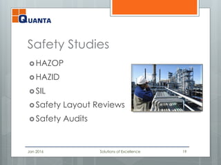 Safety Studies
 HAZOP
 HAZID
 SIL
 Safety Layout Reviews
 Safety Audits
Jan 2016 Solutions of Excellence 19
 