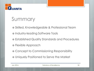 Summary
 Skilled, Knowledgeable & Professional Team
 Industry-leading Software Tools
 Established Quality Standards and Procedures
 Flexible Approach
 Concept to Commissioning Responsibility
 Uniquely Positioned to Serve the Market
Jan 2016 Solutions of Excellence 32
 