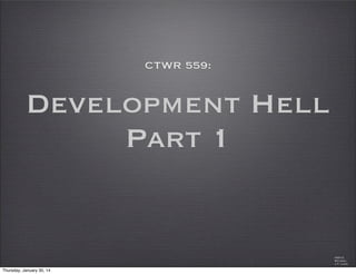 CTWR 459a:

Development Hell
Part 1

©2012
Michael
J.T. Lane

Thursday, February 6, 14

 