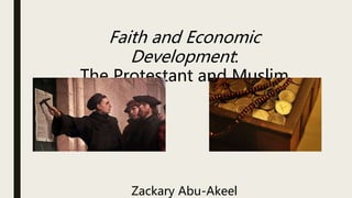 Faith and Economic
Development:
The Protestant and Muslim
Zackary Abu-Akeel
 