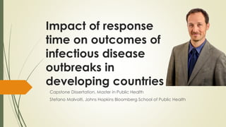Impact of response
time on outcomes of
infectious disease
outbreaks in
developing countries
Capstone Dissertation, Master in Public Health
Stefano Malvolti, Johns Hopkins Bloomberg School of Public Health
 