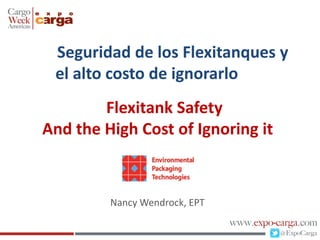 Nancy Wendrock, EPT
Flexitank Safety
And the High Cost of Ignoring it
Seguridad de los Flexitanques y
el alto costo de ignorarlo
 