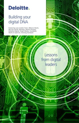 Lessons
from digital
leaders
Building your
digital DNA
Featuring case studies from: Alliance Boots,
We Are Social, Barclays, British Airways,
Deloitte Digital, Virgin Media, Facebook,
Marks & Spencer, Evening Standard
 