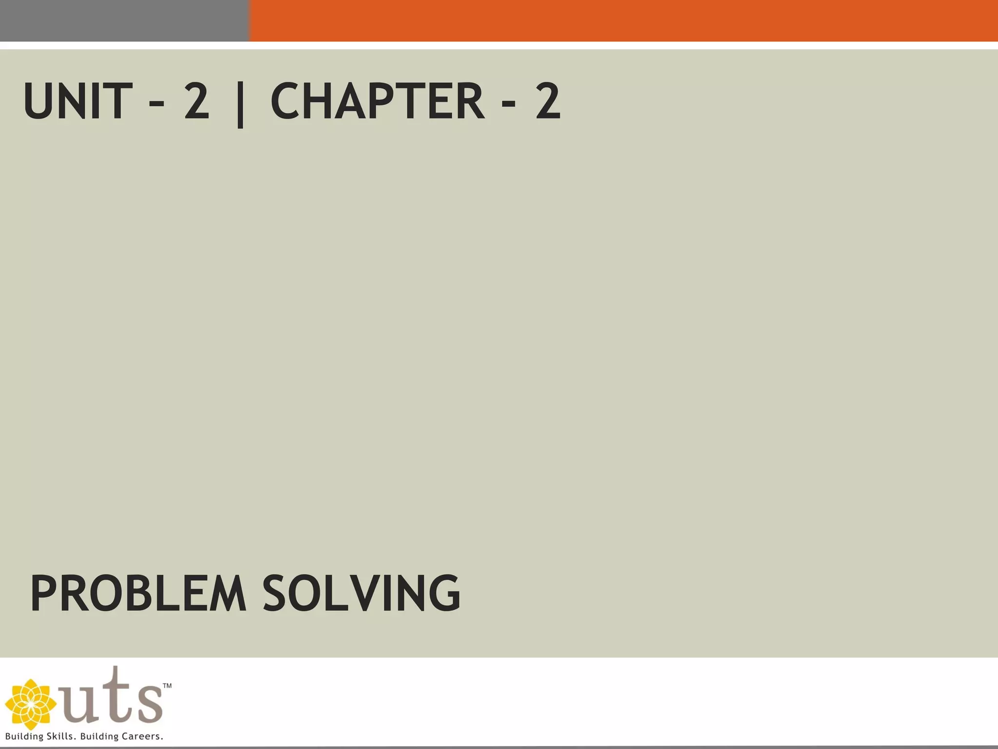PROBLEM SOLVING
UNIT – 2 | CHAPTER - 2
 