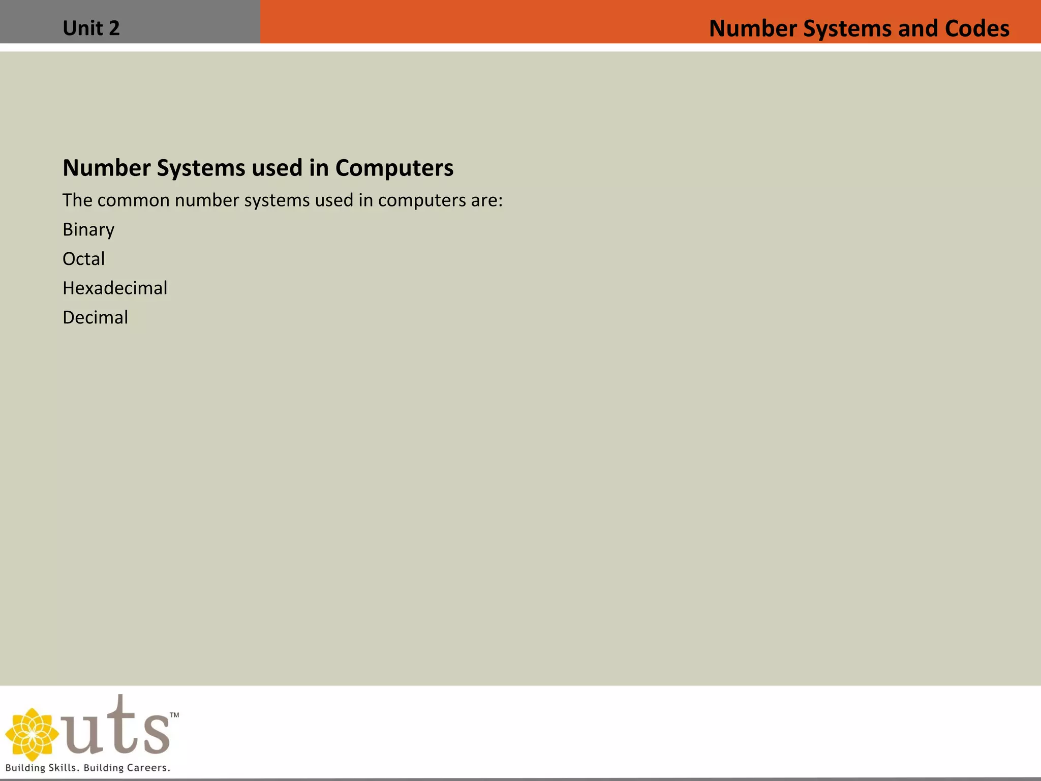 Unit 2
Number Systems used in Computers
The common number systems used in computers are:
•
Binary
•
Octal
•
Hexadecimal
•
Decimal
Number Systems and Codes
 