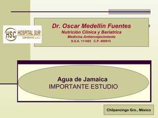 Dr. Oscar Medellín Fuentes
Nutrición Clínica y Bariatrìca
Medicina Antienvejecimiento
S.S.A. 111493 C.P. 888810

 
Agua de Jamaica
IMPORTANTE ESTUDIO

Chilpancingo Gro., México

 