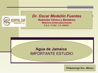       Agua de Jamaica   IMPORTANTE ESTUDIO Dr. Oscar Medellín Fuentes Nutrición Clínica y Bariatrìca Medicina Antienvejecimiento S.S.A. 111493  C.P. 888810   Chilpancingo Gro., México 