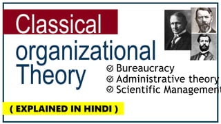 ( EXPLAINED IN HINDI )
Classical
Scientific Management
Bureaucracy
Administrative theory
 
