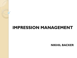 IMPRESSION MANAGEMENT
NIKHIL BACKER
 
