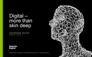Digital –
more than
skin deep
K A T H E R I N E M I L E S I
A P R I L 2 0 1 5
Deloitte Digital Copyright © 2015 Deloitte Consulting LLP. All rights reserved.
 