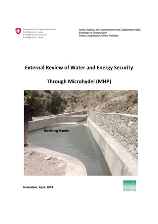 Swiss Agency for Development and Cooperation SDC
Embassy of Switzerland
Swiss Cooperation Office Pakistan
External Review of Water and Energy Security
Through Microhydel (MHP)
Islamabad, April, 2014
 