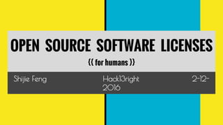 OPEN SOURCE SOFTWARE LICENSES
{{ for humans }}
Shijie Feng Hack13right 2-12-
2016
 