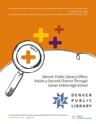 Denver Public Library Offers
Adults a Second Chance Through
Career Online High School
Case Study
ENGAGED WITH YOU | gale.com
 