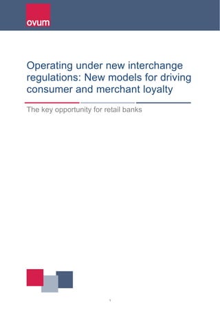 1
Operating under new interchange
regulations: New models for driving
consumer and merchant loyalty
The key opportunity for retail banks
 