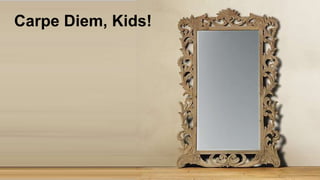 Carpe Diem, Kids!
 