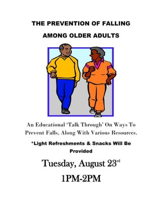 THE PREVENTION OF FALLING
AMONG OLDER ADULTS
An Educational ‘Talk Through’ On Ways To
Prevent Falls, Along With Various Resources.
*Light Refreshments & Snacks Will Be
Provided
Tuesday, August 23rd
1PM-2PM
 