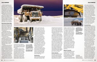 COLD COMFORT
iVTInternational.com November 2014 19iVTInternational.com November 201418
COLD COMFORT
Moderate hypothermia occurs
when the core body temperature
falls within 30-33°C. Its symptoms
may include a cessation of shivering,
semi-consciousness, loss of memory,
irrational behavior, and a slow and/
or irregular pulse. Severe hypothermia
occurs when core body temperature
falls below about 30°C, and includes
symptoms such as dilated pupils, a
faint heartbeat and unconsciousness.
Obviously, with all of the above
effects of cold, ranging from simple
discomfort and numbness of the
hands to severe hypothermia, it is
far better to design a cab or operator
environment capable of maintaining
ambient operating temperatures of
roughly 22°C (72°F) – and avoid
these negative outcomes altogether.
How to prevent climate change
Aside from cold-weather clothing,
a heated cab with temperature and
airflow control is certainly the most
common means of dealing with a
frigid environment. Ideally, the
operator should be able to easily
control the temperature, airflow
and air direction.
Speaking generally, most
operators prefer to have warm air
flow near the floor and feet than
directly at the chest and face (the
opposite is generally true for cold
air generated by air-conditioning
in a hot environment).
Thermostatic control of
temperature, in which the operator
sets a desired temperature and the
system automatically maintains it
at, or close to, this temperature is
generally preferred over a manual
system that requires an operator to
continuously adjust an output
temperature.
As a peculiar case in point from
the marine environment, Russian
nuclear-powered ice-breakers are
known for continuously pumping
heated air throughout all cabins on
the ship – at all times of day and in
all operating environments! There is
no shortage of energy or heated air
on board – however, there are no
vent controls in individual rooms
to reduce the flow of hot air into the
room or stop its flow altogether.
The only solution for the poor
occupant? If you are too hot, you
open the porthole to the raw Arctic
air outside; if you are cold, close it –
at least until you once again get
too hot not too many minutes later.
Most occupants will therefore usually
resort to bundling up and opening
the porthole.
The ability to defrost windows
and reduce the humidity from cabin
air is another important aspect of
environmental control in a wintry
environment. Wet shoes and clothes,
and melting tracked-in snow add
humidity to the air, which must
then be removed in order to avoid
condensation on interior surfaces,
dry out clothes and surfaces, and
maintain operator comfort. Heating
elements fitted in windscreens and
windows, as well as mirrors, and
control of airflow on glass surfaces,
are also usually necessary in cabs
that are operating in cold and wet
environments. Vehicles that switch
on remotely or automatically, and
preheat the operator environment
in preparation for the arrival of the
operator, are not unheard of.
Heated seats have become a
common feature in passenger cars
and are also available with many
industrial vehicle designs. As with
overall cab temperature regulation,
from the operator’s perspective
having total thermostatic control
over seat temperature is generally
far more preferable to simple on/off
functionality. At the very least, steps
in seat heating output, such as low,
medium and high, would be more
preferable to ‘all on’ or ‘all off’.
One particular northern
European car manufacturer outfits
one of its luxury models with heated
seats described by one automotive
reviewer as “nuclear-powered bun
warmers”. Such capability might
be desirable during dark Swedish
winters, but perhaps not quite so
necessary further south.
Feeling the heat
There is no shortage of devices and
features that have been developed
by automotive, motorcycle, truck
and industrial vehicle manufacturers
to address operator requirements in
cold environments. Heated steering
wheels, for example, have become
more or less commonplace on luxury
automobiles and are surprisingly well
received by many users.
Experience in the marketplace
and customer complaints strongly
suggest that the entire circumference
of the steering wheel rim be heated,
not just limited areas, such as the 2
o’clock and 10 o’clock positions, as
has been done by one manufacturer.
BMW began offering heated door
locks some decades ago, a feature
that would be much appreciated by
anyone who has attempted to open
a frozen or iced-over car door in the
depths of a harsh Canadian winter.
Heated windscreen washer nozzles
have also been available for some
years. Motorcycle manufacturers
Harley-Davidson and BMW offer
heated handgrips for their products,
and numerous aftermarket suppliers
sell all manner of battery-heated
gloves, boots and clothing.
Surface conductivity
One aspect of the ‘touch’ interface
that is often overlooked concerns
not just the ambient operating
temperature, but the temperature
and conductivity of the element
being touched by the operator. A
handgrip or handle that’s made of a
conductive material such as stainless
steel can have the same temperature
as a handgrip or handle made of a
non-conductive material such as
wood, rubber or plastic. Due to its
conductivity, however, the stainless-
steel handle will inevitably impart
its temperature to the hand more
readily than the wood or rubber
handle. If the handle is cold, it
will feel much colder than a non-
conductive handle, and if it is hot,
it will feel much, much hotter than
the non-conductive handle.
This phenomenon becomes of
particular concern in a hot operating
environment when conductive hand
surfaces are literally too hot to touch,
but it can also be an issue in a cold
environment where the conductive
surface will feel much colder than
the non-conductive surface – even
though they actually are the same
temperature.
Wherever I lay my hat…
An often overlooked design element
associated with industrial vehicles
operating in Arctic environments
concerns the space – not to mention
the extra storage space – needed to
accommodate the additional cold-
weather gear of an operator.
The 95th
percentile male shoulder
circumference increases from 124.2cm
under normal circumstances to
151.5cm when wearing ‘Arctic’
clothing, something that is vitally
important for seating and cab sizing.
Chest depth increases from 26.7cm
to 32cm, and 95th
percentile shoe
length increases from a norm of
21.5cm to a length of 23cm when
a heavy winter boot is taken into
account. Heavy gloves and winter
mittens can not only impair the
operation of manual control inputs,
but they can also require additional
spacing around controls.
Once inside and acclimated to a
nice warm cab, many operators will
soon remove their heavy outerwear,
especially coats and gloves. A place
to hang a heavy coat well away
from the operator’s lines of sight to
the outside work environment is
therefore usually called for.
It’s not just the cab
Operating an industrial vehicle in a
cold environment typically involves
activities outside the confines of that
nice warm cab. Steps, ladders, stairs,
walkways and work platforms should
be designed with inclement weather
in mind, including snow and ice.
Can any snowfall be removed easily,
or, better yet, not accumulate on
walking surfaces at all through the
design of the tread – or even heated
surfaces? Is there a need for overhangs
or other structures to protect work
or access areas from snow or rain?
Do structures over the doors or
walkways funnel melting snow or ice
(and especially falling snow or ice)
away from the operator below?
These issues can be particularly
important to consider in surface
mining applications where large
machines work around the clock
in nearly every environmental
condition imaginable.
Considering the discomfort and
loss of manual dexterity that can be
experienced when working outside
in the extreme cold, designers must
always ask themselves if there is a
way to make the task easier, less
demanding of fine manipulation or
adjustments, or even just faster, so
as to minimize the exposure in the
first place. It could even be argued
that the best countermeasure for
operating an industrial vehicle in
the extreme cold is to avoid the
exposure in the first place. iVT
MAIN IMAGE: For large
machinery in particular,
such as this Cat mining
truck, it is important that
snow is prevented from
accumulating on walkways
– or is easy to clear when
it does
ABOVE: Bulkier than usual
boots may call for wider
spacing between pedals
top: For open-cab
applications, such as this
Pettibone telehandler,
ensuring the information
display is protected from
the elements becomes
important
above: There’s snow
virtually everywhere on
this Cat ADT – but crucially
not on the access steps
For further information,
contact: Steven Casey,
5290 Overpass Rd, Suite 105, Santa
Barbara, CA 93111, USA | Email:
scasey@ergonomicsystemsdesign.com
Web: www.ergonomicsystemsdesign.com
 